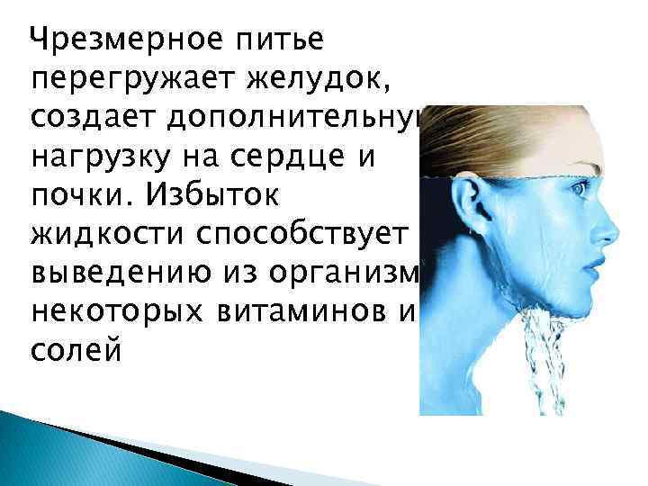 Чрезмерное питье перегружает желудок, создает дополнительную нагрузку на сердце и почки. Избыток жидкости способствует