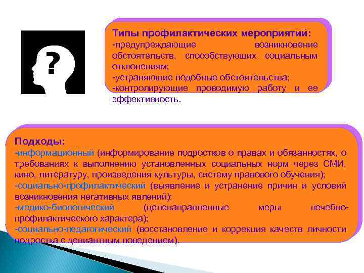 Типы профилактических мероприятий: -предупреждающие возникновение обстоятельств, способствующих социальным отклонениям; -устраняющие подобные обстоятельства; -контролирующие проводимую