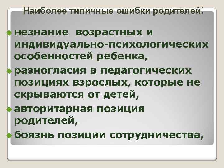 Наиболее типичные ошибки родителей: u незнание возрастных и индивидуально-психологических особенностей ребенка, u разногласия в