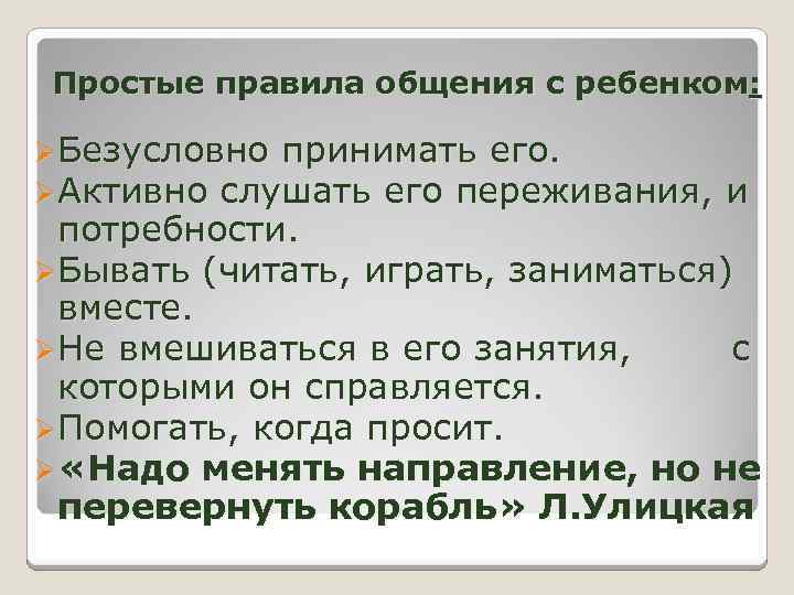 Простые правила общения с ребенком: ØБезусловно принимать его. ØАктивно слушать его переживания, и потребности.