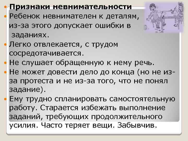 Признаки невнимательности Ребенок невнимателен к деталям, из-за этого допускает ошибки в заданиях. Легко отвлекается,