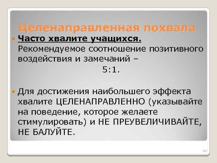 Целенаправленная похвала Часто хвалите учащихся. Рекомендуемое соотношение позитивного воздействия и замечаний – 5: 1.