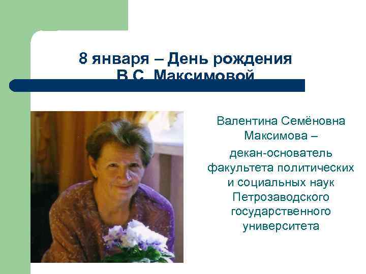 8 января – День рождения В. С. Максимовой Валентина Семёновна Максимова – декан-основатель факультета