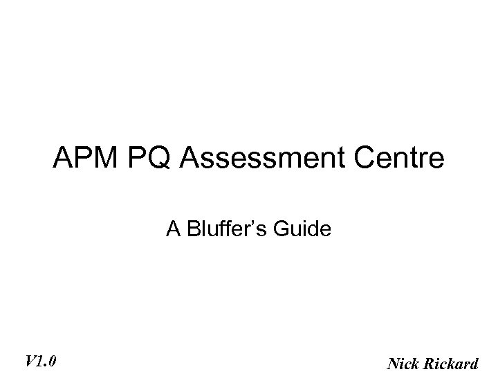APM PQ Assessment Centre A Bluffer’s Guide V 1. 0 Nick Rickard 