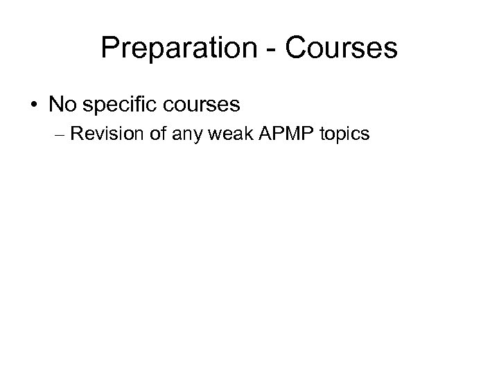 Preparation - Courses • No specific courses – Revision of any weak APMP topics