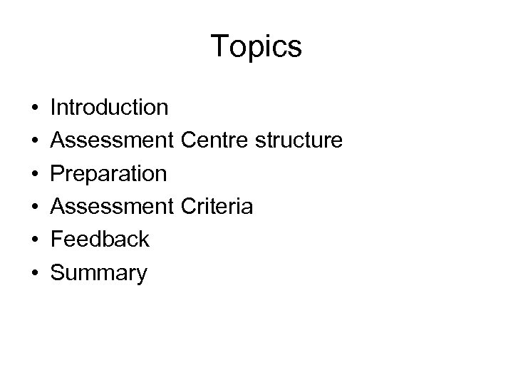 Topics • • • Introduction Assessment Centre structure Preparation Assessment Criteria Feedback Summary 