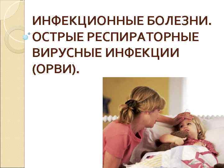 ИНФЕКЦИОННЫЕ БОЛЕЗНИ. ОСТРЫЕ РЕСПИРАТОРНЫЕ ВИРУСНЫЕ ИНФЕКЦИИ (ОРВИ). 