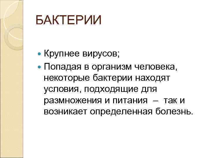 БАКТЕРИИ Крупнее вирусов; Попадая в организм человека, некоторые бактерии находят условия, подходящие для размножения