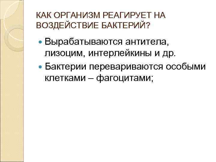 КАК ОРГАНИЗМ РЕАГИРУЕТ НА ВОЗДЕЙСТВИЕ БАКТЕРИЙ? Вырабатываются антитела, лизоцим, интерлейкины и др. Бактерии перевариваются
