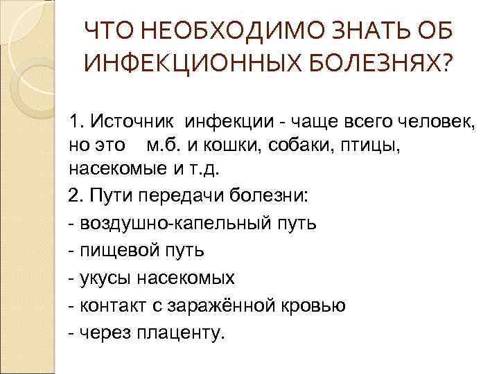 ЧТО НЕОБХОДИМО ЗНАТЬ ОБ ИНФЕКЦИОННЫХ БОЛЕЗНЯХ? 1. Источник инфекции - чаще всего человек, но