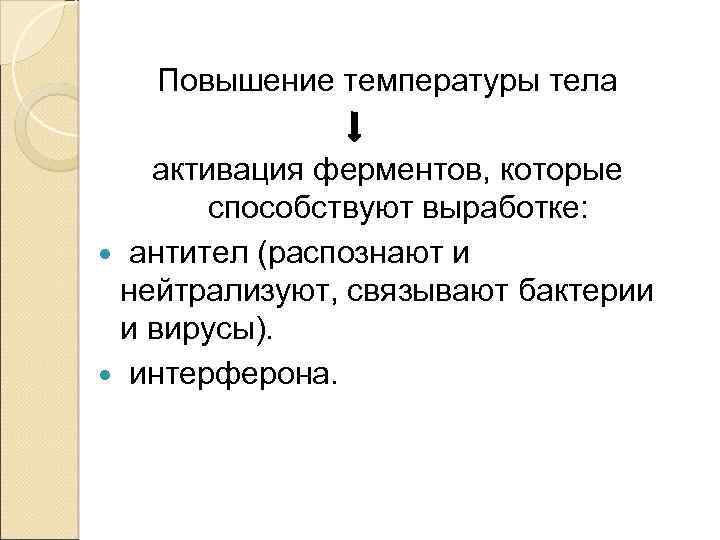 Повышение температуры тела активация ферментов, которые способствуют выработке: антител (распознают и нейтрализуют, связывают бактерии