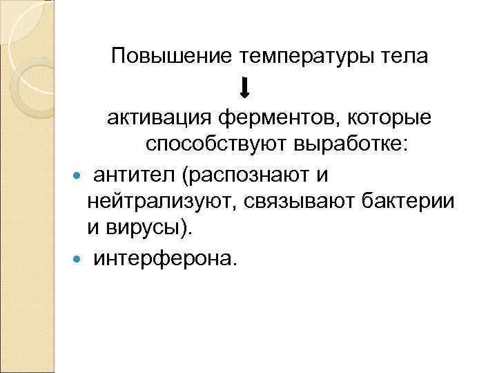 Повышение температуры тела активация ферментов, которые способствуют выработке: антител (распознают и нейтрализуют, связывают бактерии