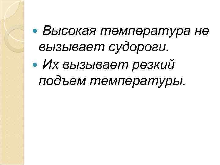 Высокая температура не вызывает судороги. Их вызывает резкий подъем температуры. 