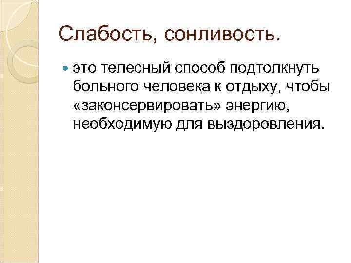Слабость, сонливость. это телесный способ подтолкнуть больного человека к отдыху, чтобы «законсервировать» энергию, необходимую