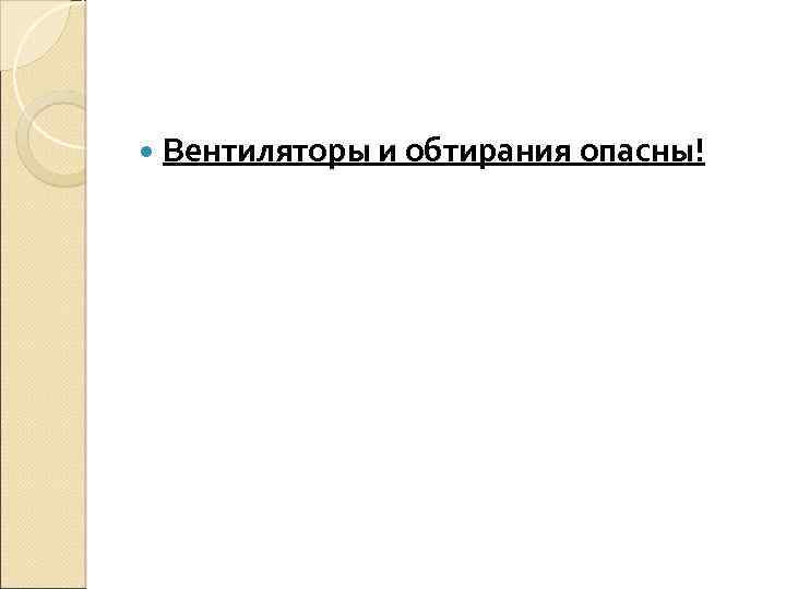  Вентиляторы и обтирания опасны! 