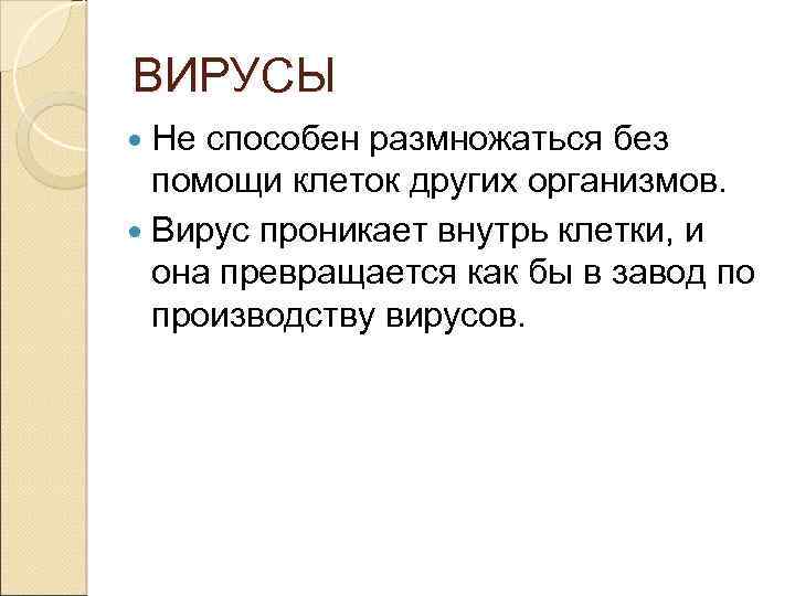 ВИРУСЫ Не способен размножаться без помощи клеток других организмов. Вирус проникает внутрь клетки, и