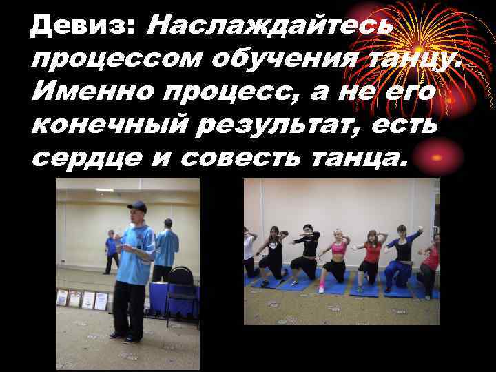 Девиз: Наслаждайтесь процессом обучения танцу. Именно процесс, а не его конечный результат, есть сердце