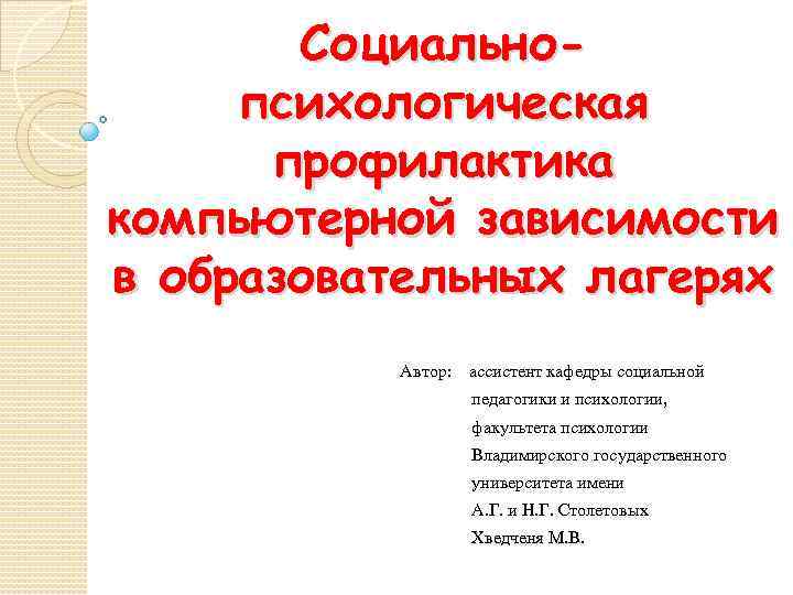 Социальнопсихологическая профилактика компьютерной зависимости в образовательных лагерях Автор: ассистент кафедры социальной педагогики и психологии,