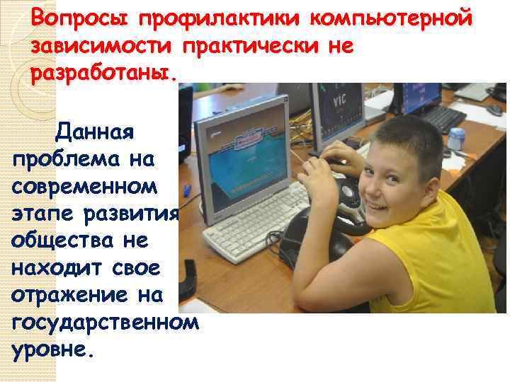 Вопросы профилактики компьютерной зависимости практически не разработаны. Данная проблема на современном этапе развития общества