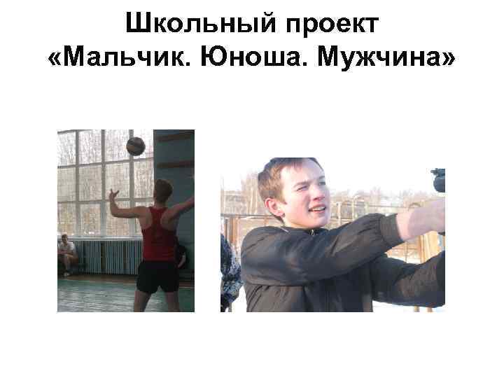 Школьный проект «Мальчик. Юноша. Мужчина» 