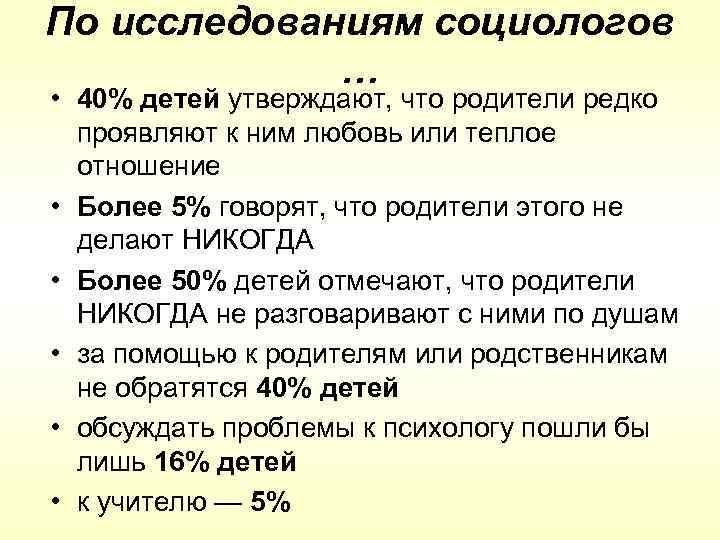 По исследованиям социологов … • 40% детей утверждают, что родители редко проявляют к ним