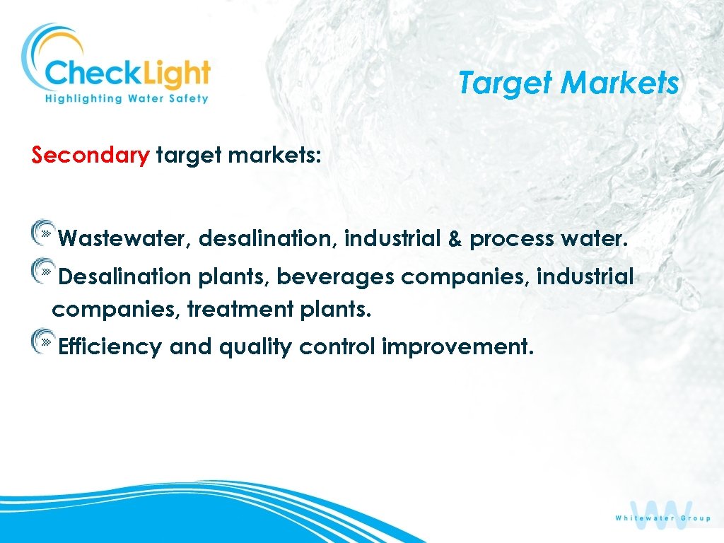 Target Markets Secondary target markets: Wastewater, desalination, industrial & process water. Desalination plants, beverages