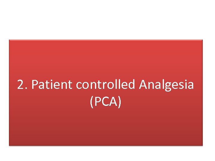 2. Patient controlled Analgesia (PCA) 