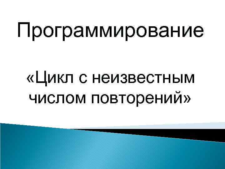 Программирование «Цикл с неизвестным числом повторений» 