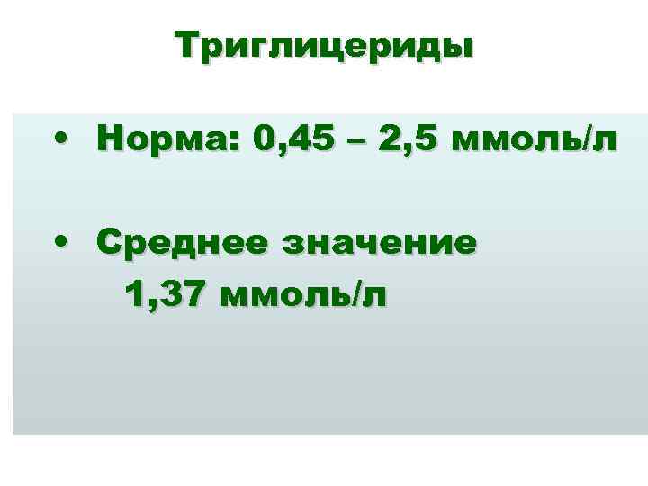 Триглицериды • Норма: 0, 45 – 2, 5 ммоль/л • Среднее значение 1, 37