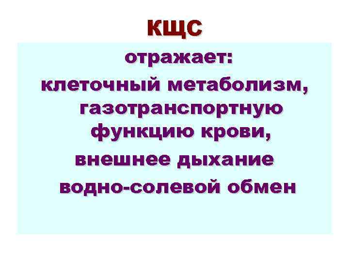 КЩС отражает: клеточный метаболизм, газотранспортную функцию крови, внешнее дыхание водно-солевой обмен 