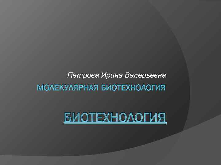 Петрова Ирина Валерьевна МОЛЕКУЛЯРНАЯ БИОТЕХНОЛОГИЯ 