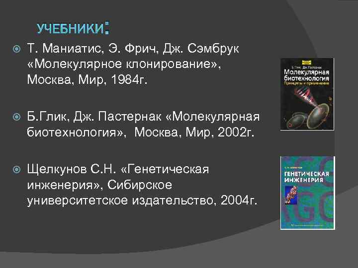 УЧЕБНИКИ : Т. Маниатис, Э. Фрич, Дж. Сэмбрук «Молекулярное клонирование» , Москва, Мир, 1984