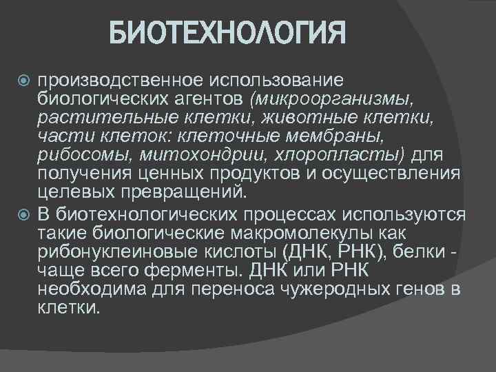 БИОТЕХНОЛОГИЯ производственное использование биологических агентов (микроорганизмы, растительные клетки, животные клетки, части клеток: клеточные мембраны,