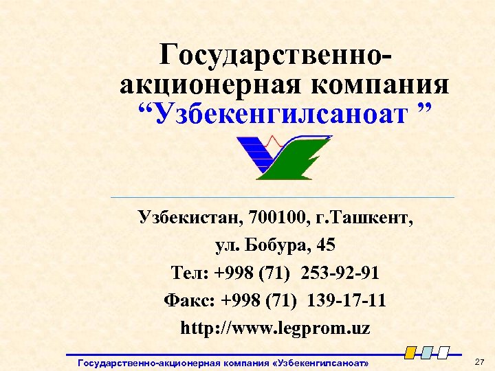 Государственноакционерная компания “Узбекенгилсаноат ” Узбекистан, 700100, г. Ташкент, ул. Бобура, 45 Тел: +998 (71)