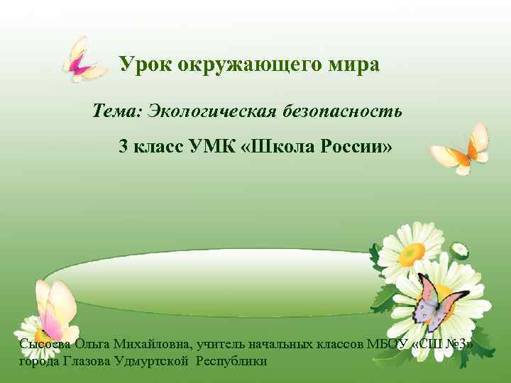 Урок окружающего мира Тема: Экологическая безопасность 3 класс УМК «Школа России» Сысоева Ольга Михайловна,
