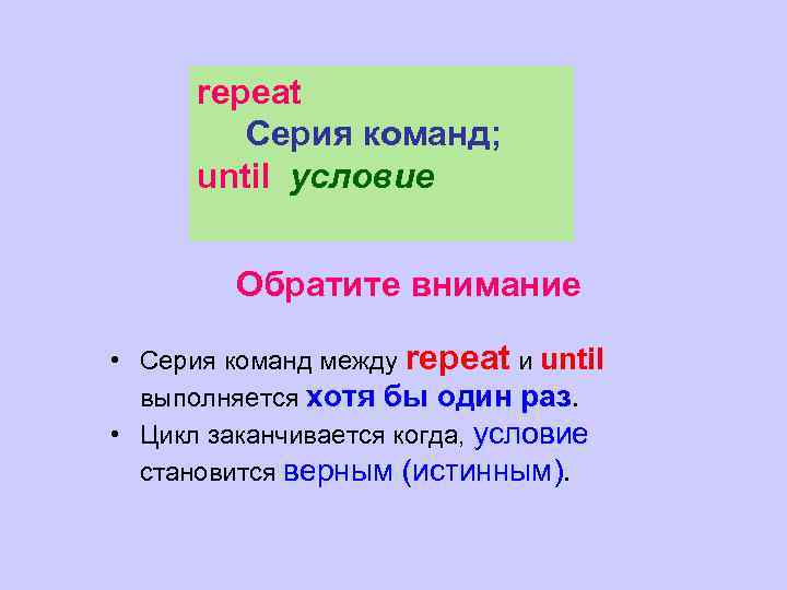 repeat Серия команд; until условие Обратите внимание • Серия команд между repeat и until