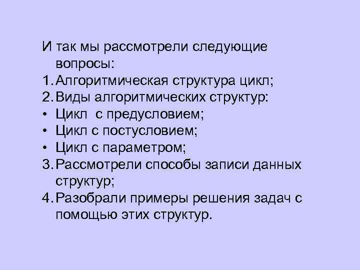 И так мы рассмотрели следующие вопросы: 1. Алгоритмическая структура цикл; 2. Виды алгоритмических структур: