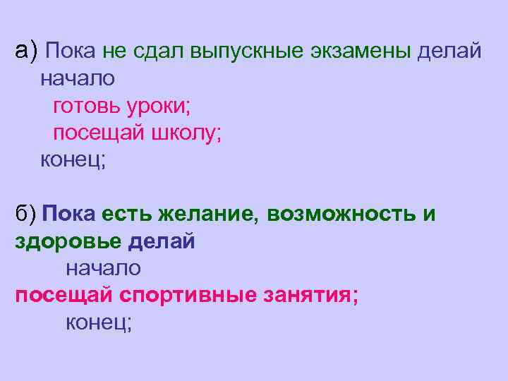 а) Пока не сдал выпускные экзамены делай начало готовь уроки; посещай школу; конец; б)