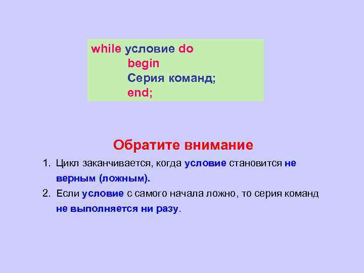 while условие do begin Серия команд; end; Обратите внимание 1. Цикл заканчивается, когда условие