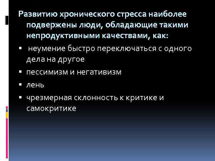 Развитию хронического стресса наиболее подвержены люди, обладающие такими непродуктивными качествами, как: неумение быстро переключаться