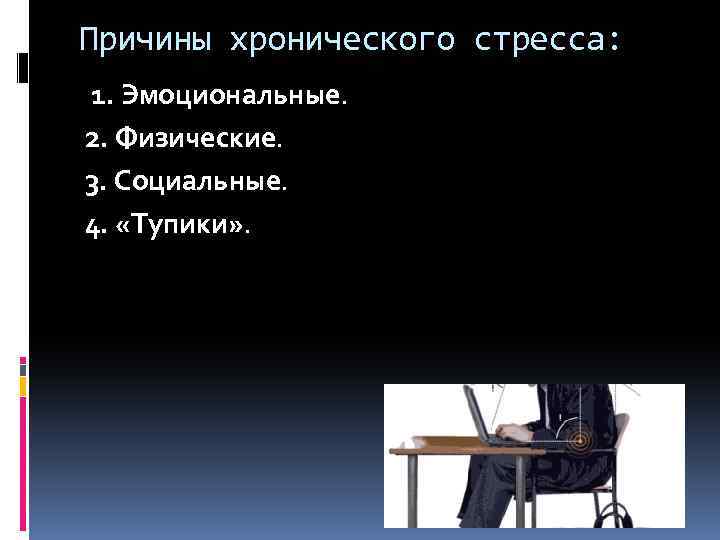 Причины хронического стресса: 1. Эмоциональные. 2. Физические. 3. Социальные. 4. «Тупики» . 