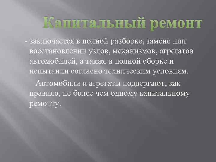 Капитальный ремонт - заключается в полной разборке, замене или восстановлении узлов, механизмов, агрегатов автомобилей,