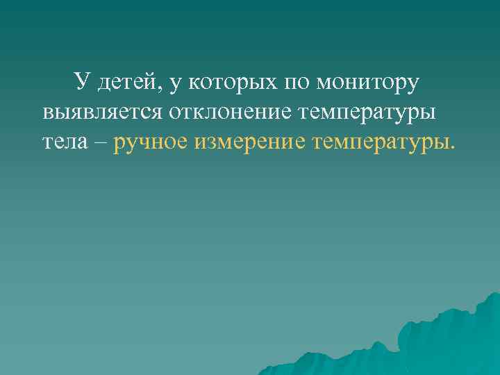 У детей, у которых по монитору выявляется отклонение температуры тела – ручное измерение температуры.