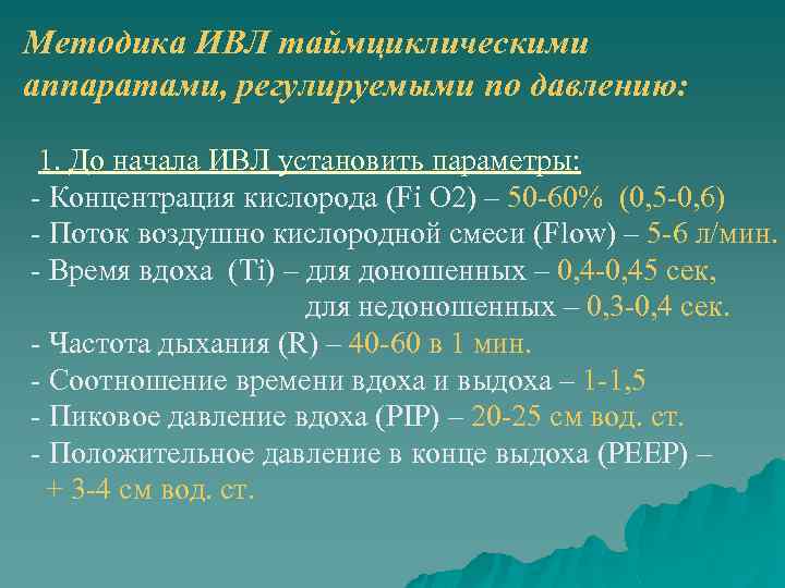 Методика ИВЛ таймциклическими аппаратами, регулируемыми по давлению: 1. До начала ИВЛ установить параметры: -