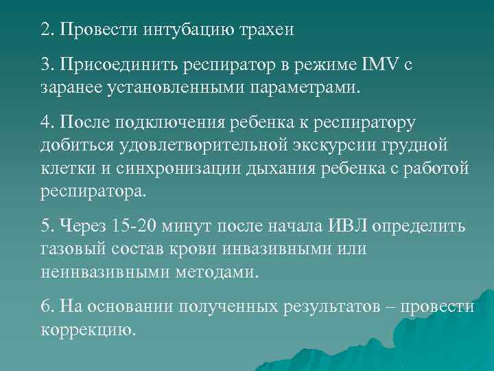 2. Провести интубацию трахеи 3. Присоединить респиратор в режиме IMV с заранее установленными параметрами.