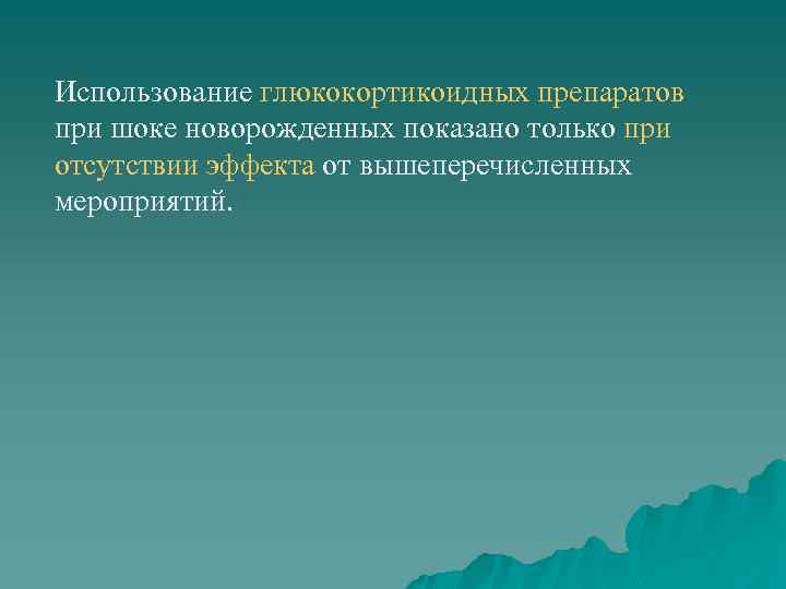 Использование глюкокортикоидных препаратов при шоке новорожденных показано только при отсутствии эффекта от вышеперечисленных мероприятий.