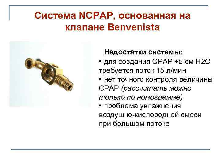 Система NCPAP, основанная на клапане Benvenista Недостатки системы: • для создания СРАР +5 см
