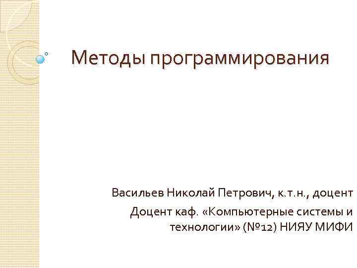 Методы программирования Васильев Николай Петрович, к. т. н. , доцент Доцент каф. «Компьютерные системы