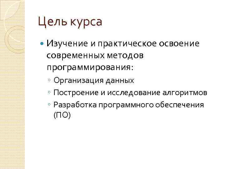 Цель курса Изучение и практическое освоение современных методов программирования: ◦ Организация данных ◦ Построение