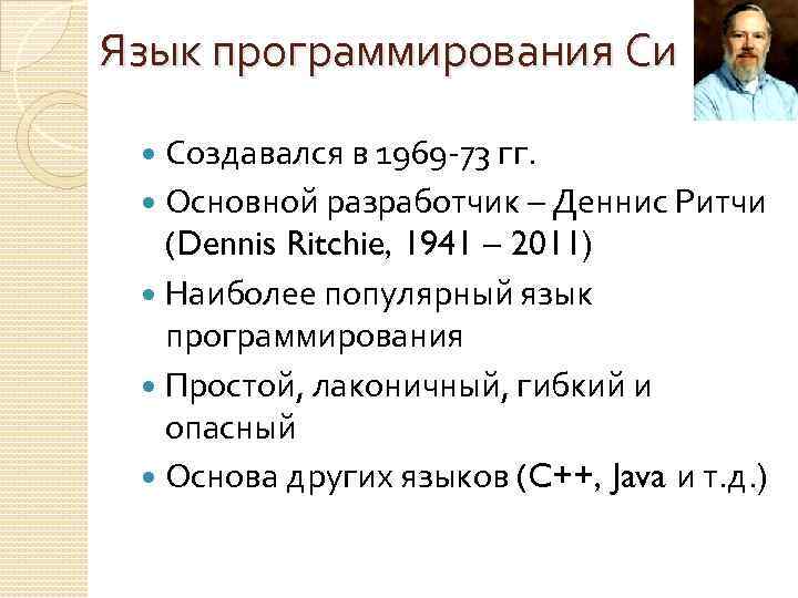 Язык программирования Си Создавался в 1969 -73 гг. Основной разработчик – Деннис Ритчи (Dennis